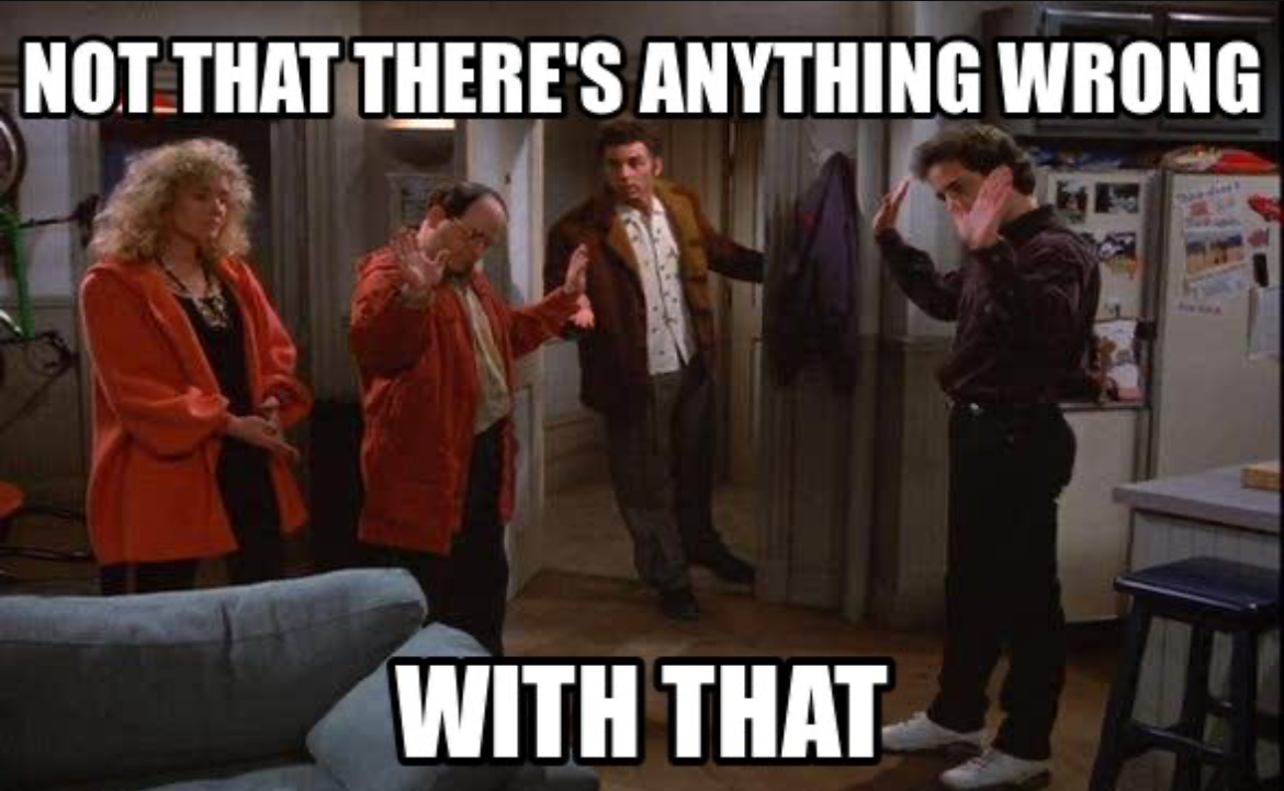 Not that there's anything wrong with that from the sitcom Seinfeld